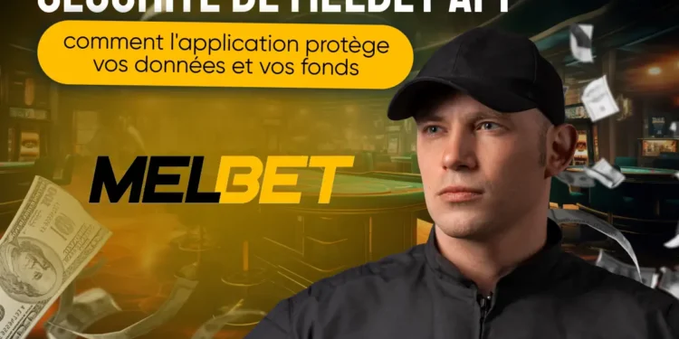 Sécurité de Melbet app : comment l'application protège vos données et vos fonds